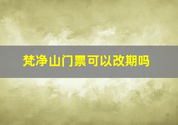 梵净山门票可以改期吗