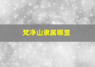 梵净山隶属哪里