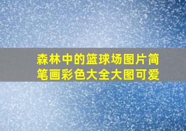 森林中的篮球场图片简笔画彩色大全大图可爱