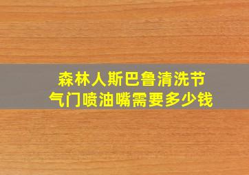 森林人斯巴鲁清洗节气门喷油嘴需要多少钱