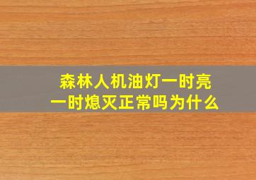 森林人机油灯一时亮一时熄灭正常吗为什么