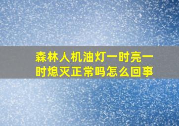 森林人机油灯一时亮一时熄灭正常吗怎么回事