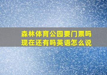 森林体育公园要门票吗现在还有吗英语怎么说