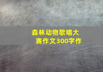 森林动物歌唱大赛作文300字作