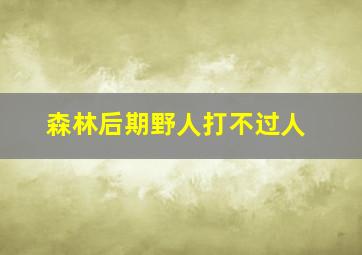 森林后期野人打不过人