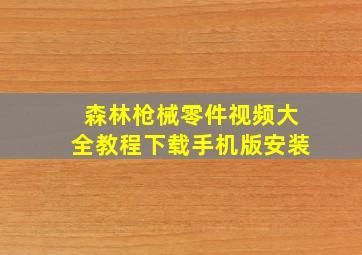 森林枪械零件视频大全教程下载手机版安装