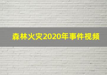 森林火灾2020年事件视频