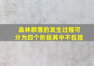 森林群落的发生过程可分为四个阶段其中不包括