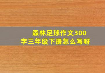 森林足球作文300字三年级下册怎么写呀