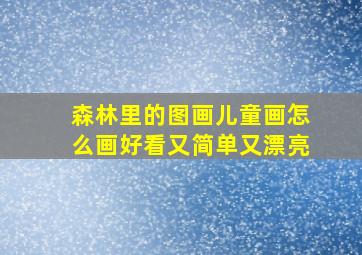 森林里的图画儿童画怎么画好看又简单又漂亮