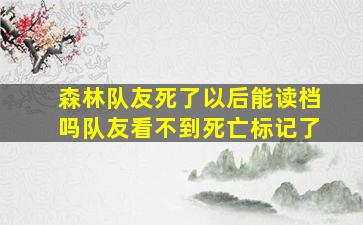 森林队友死了以后能读档吗队友看不到死亡标记了