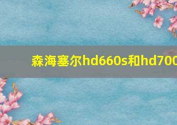 森海塞尔hd660s和hd700