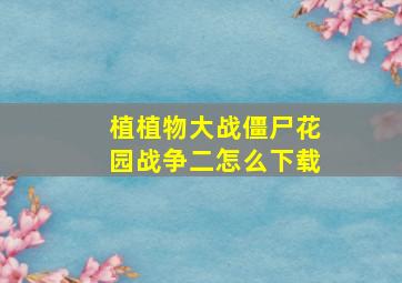 植植物大战僵尸花园战争二怎么下载