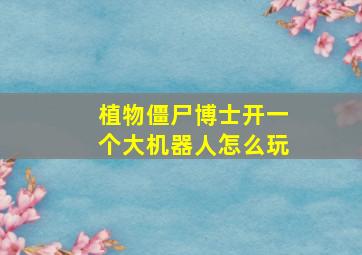 植物僵尸博士开一个大机器人怎么玩