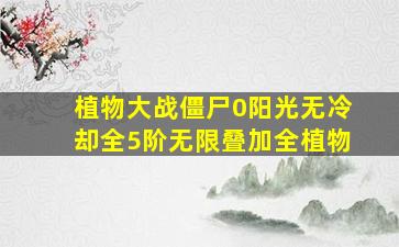 植物大战僵尸0阳光无冷却全5阶无限叠加全植物