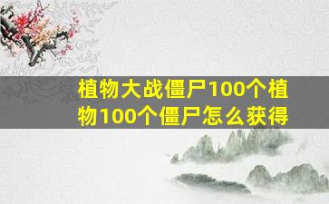 植物大战僵尸100个植物100个僵尸怎么获得