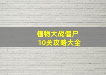 植物大战僵尸10关攻略大全