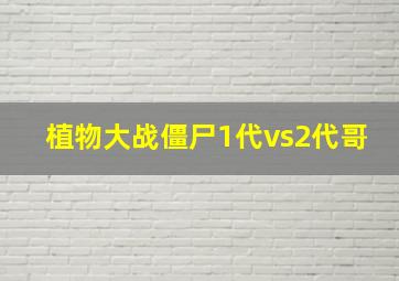 植物大战僵尸1代vs2代哥