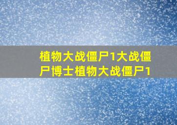 植物大战僵尸1大战僵尸博士植物大战僵尸1