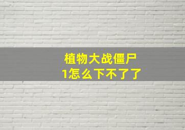 植物大战僵尸1怎么下不了了