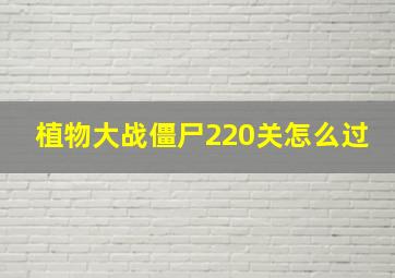 植物大战僵尸220关怎么过