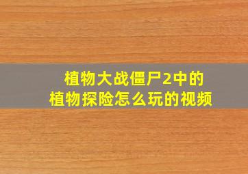 植物大战僵尸2中的植物探险怎么玩的视频