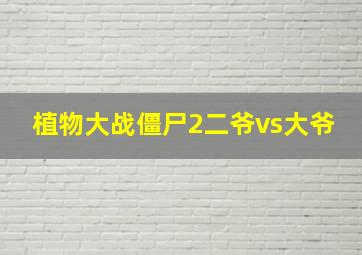 植物大战僵尸2二爷vs大爷