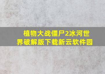 植物大战僵尸2冰河世界破解版下载新云软件园