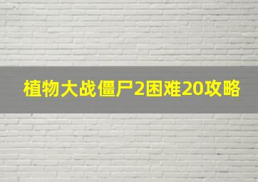 植物大战僵尸2困难20攻略