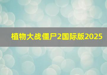 植物大战僵尸2国际版2025