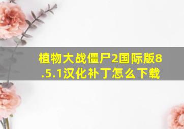 植物大战僵尸2国际版8.5.1汉化补丁怎么下载