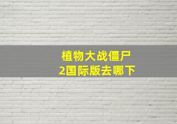 植物大战僵尸2国际版去哪下