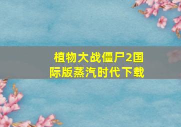 植物大战僵尸2国际版蒸汽时代下载