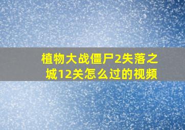 植物大战僵尸2失落之城12关怎么过的视频