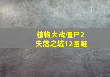 植物大战僵尸2失落之城12困难