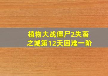 植物大战僵尸2失落之城第12天困难一阶