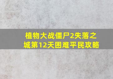 植物大战僵尸2失落之城第12天困难平民攻略