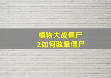 植物大战僵尸2如何眩晕僵尸