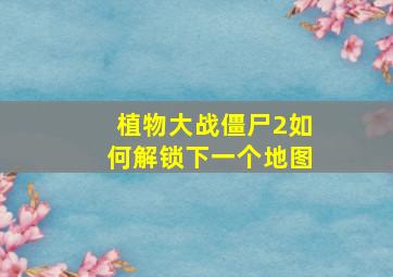 植物大战僵尸2如何解锁下一个地图