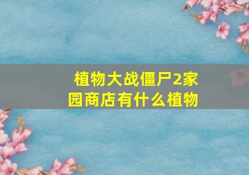 植物大战僵尸2家园商店有什么植物