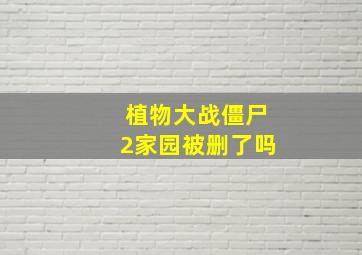 植物大战僵尸2家园被删了吗