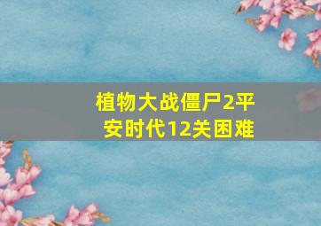 植物大战僵尸2平安时代12关困难