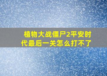 植物大战僵尸2平安时代最后一关怎么打不了