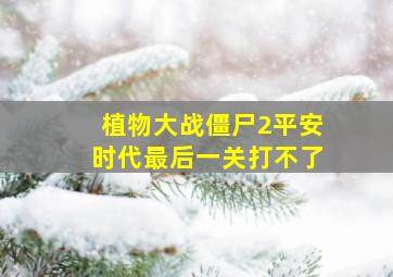 植物大战僵尸2平安时代最后一关打不了