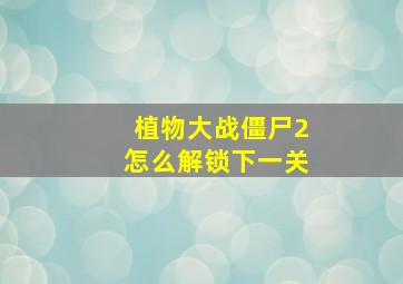 植物大战僵尸2怎么解锁下一关