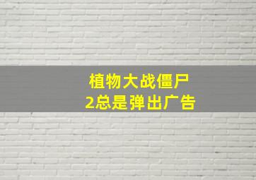 植物大战僵尸2总是弹出广告