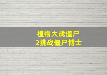 植物大战僵尸2挑战僵尸博士