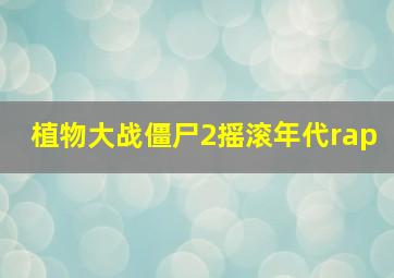 植物大战僵尸2摇滚年代rap