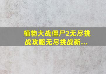 植物大战僵尸2无尽挑战攻略无尽挑战新...