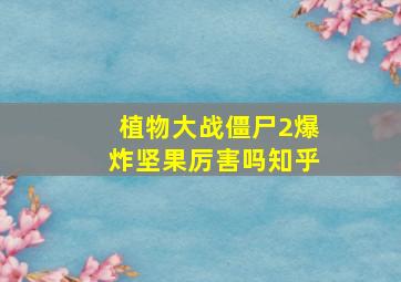 植物大战僵尸2爆炸坚果厉害吗知乎